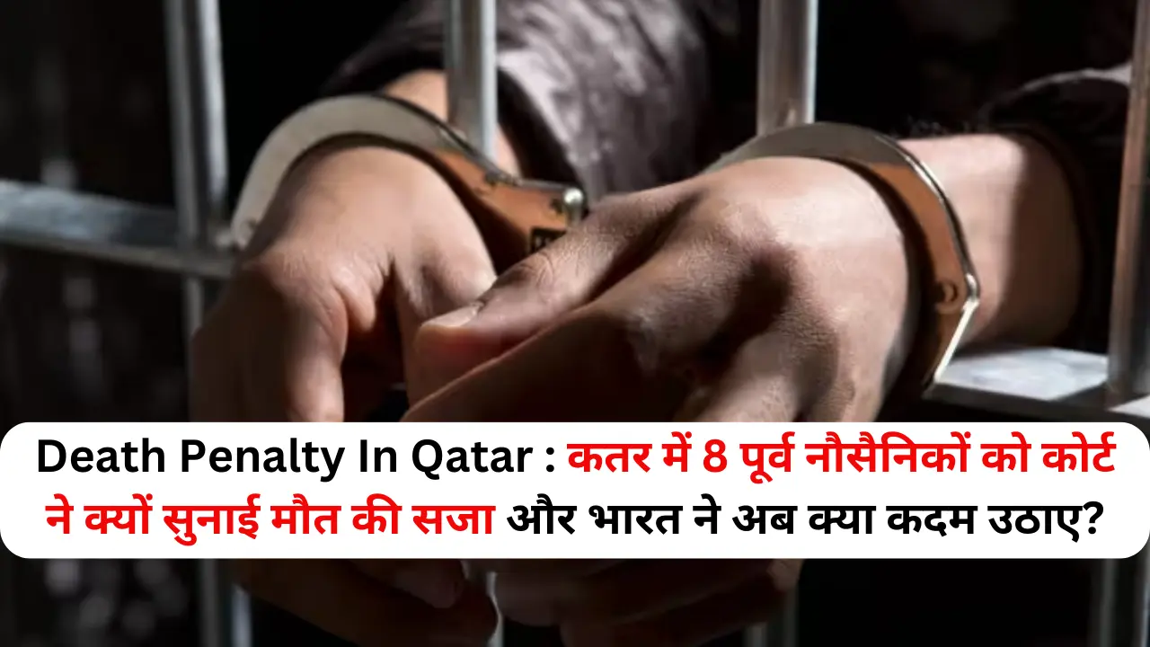 Death Penalty In Qatar : कतर में 8 पूर्व नौसैनिकों को कोर्ट ने क्यों सुनाई मौत की सजा और भारत ने अब क्या कदम उठाए?