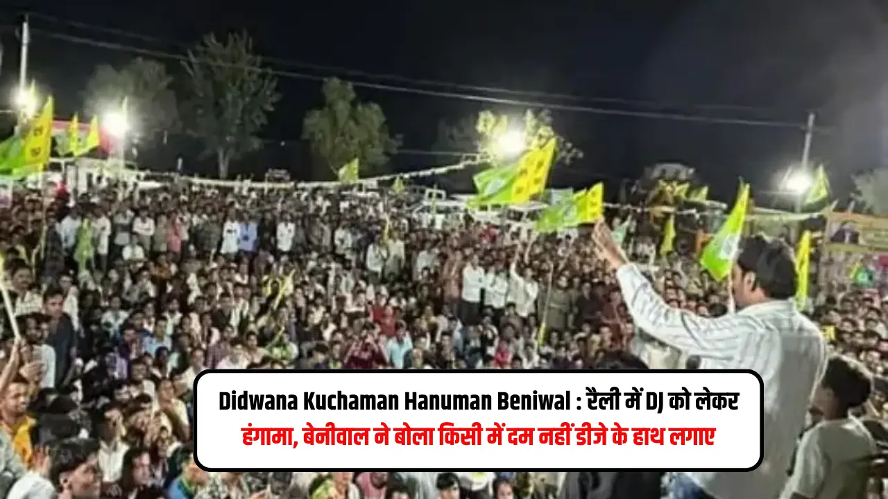 Didwana Kuchaman Hanuman Beniwal : रैली में DJ को लेकर हंगामा, बेनीवाल ने बोला किसी में दम नहीं डीजे के हाथ लगाए